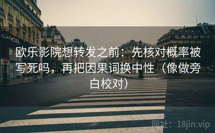 欧乐影院想转发之前：先核对概率被写死吗，再把因果词换中性（像做旁白校对）