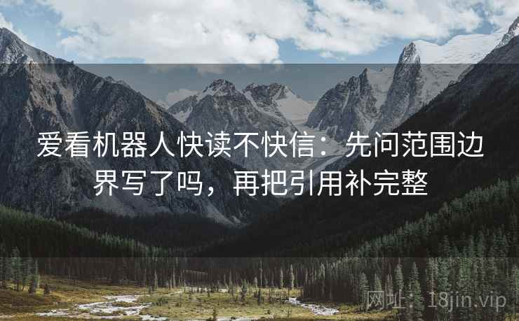 爱看机器人快读不快信：先问范围边界写了吗，再把引用补完整